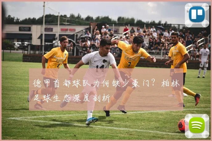 德甲首都球队为何缺少豪门？柏林足球生态深度剖析