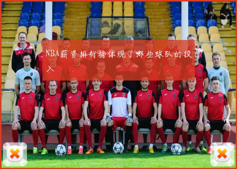 NBA薪资排行榜体现了哪些球队的投入