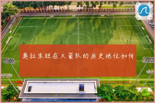 奥拉朱旺在火箭队的历史地位如何