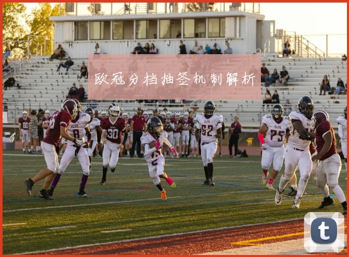 欧冠分档抽签机制解析