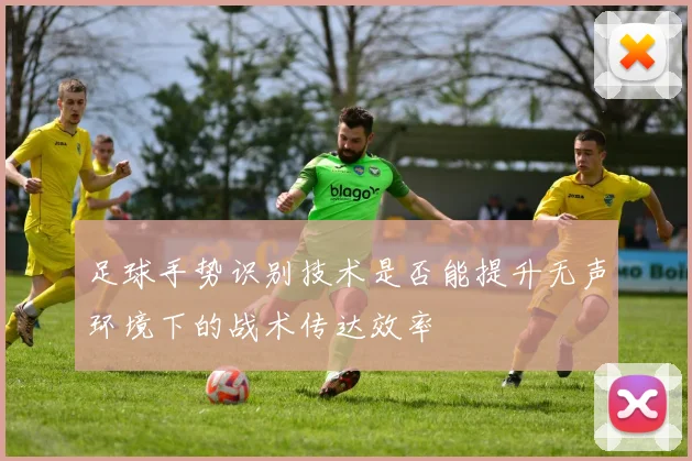 足球手势识别技术是否能提升无声环境下的战术传达效率