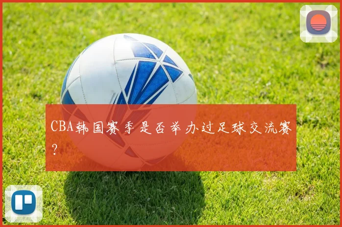 CBA韩国赛季是否举办过足球交流赛？