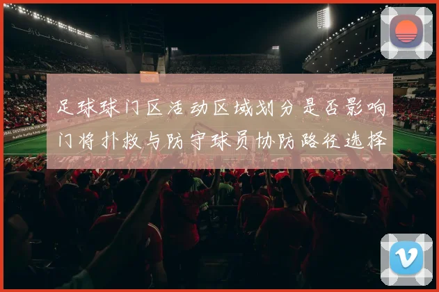 足球球门区活动区域划分是否影响门将扑救与防守球员协防路径选择