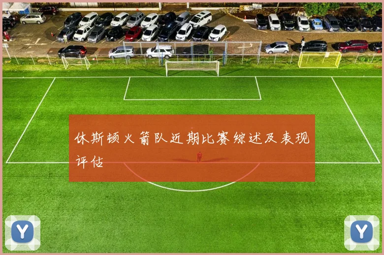 休斯顿火箭队近期比赛综述及表现评估